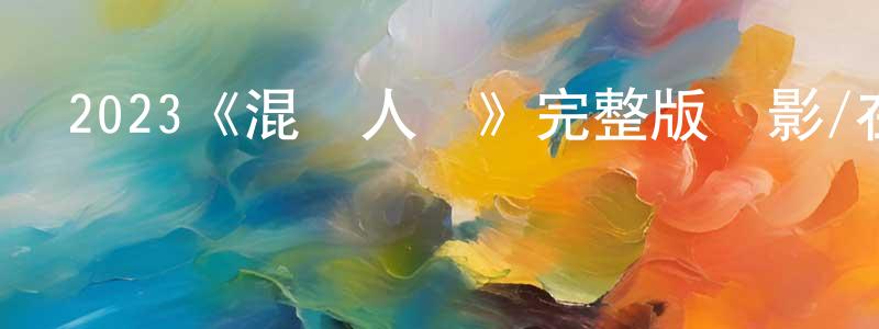 陳四鳳發布2023《混賬人間》完整版電影/在線觀看/百度云-美劇天堂